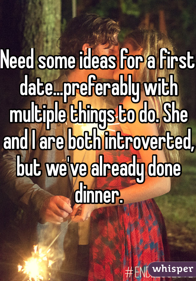Need some ideas for a first date...preferably with multiple things to do. She and I are both introverted, but we've already done dinner.