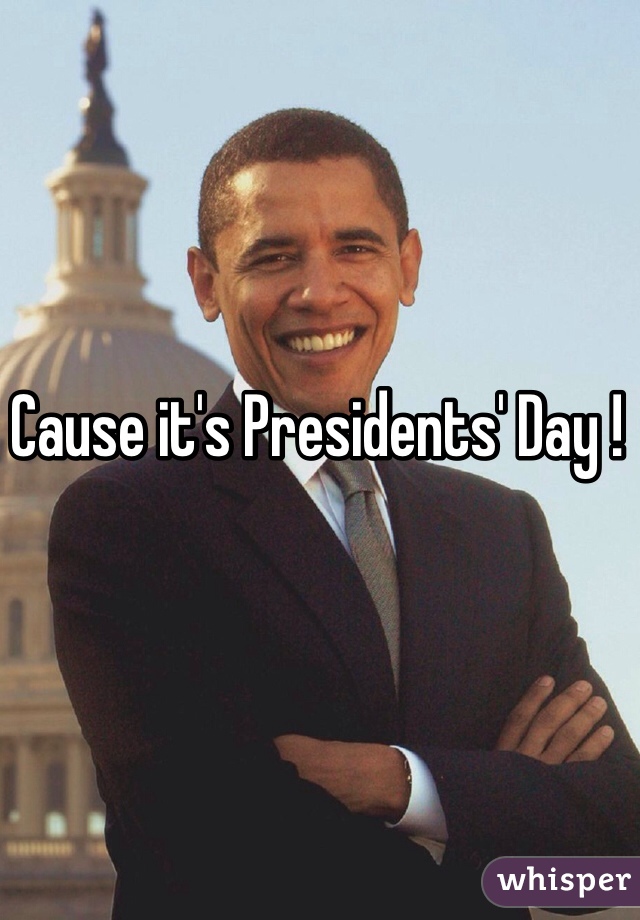 Cause it's Presidents' Day !