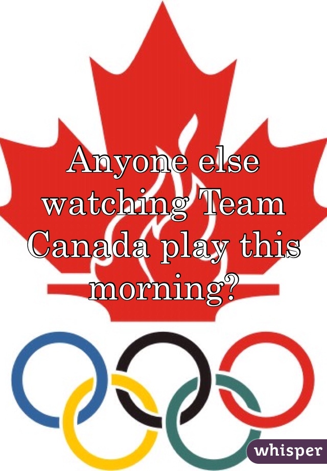 Anyone else watching Team Canada play this morning?