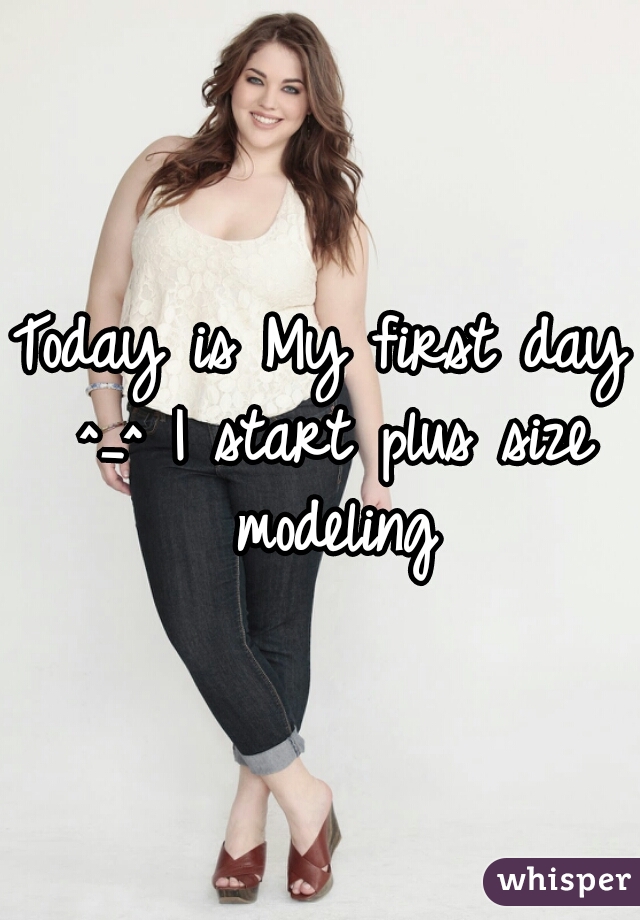 Today is My first day ^_^ I start plus size modeling
