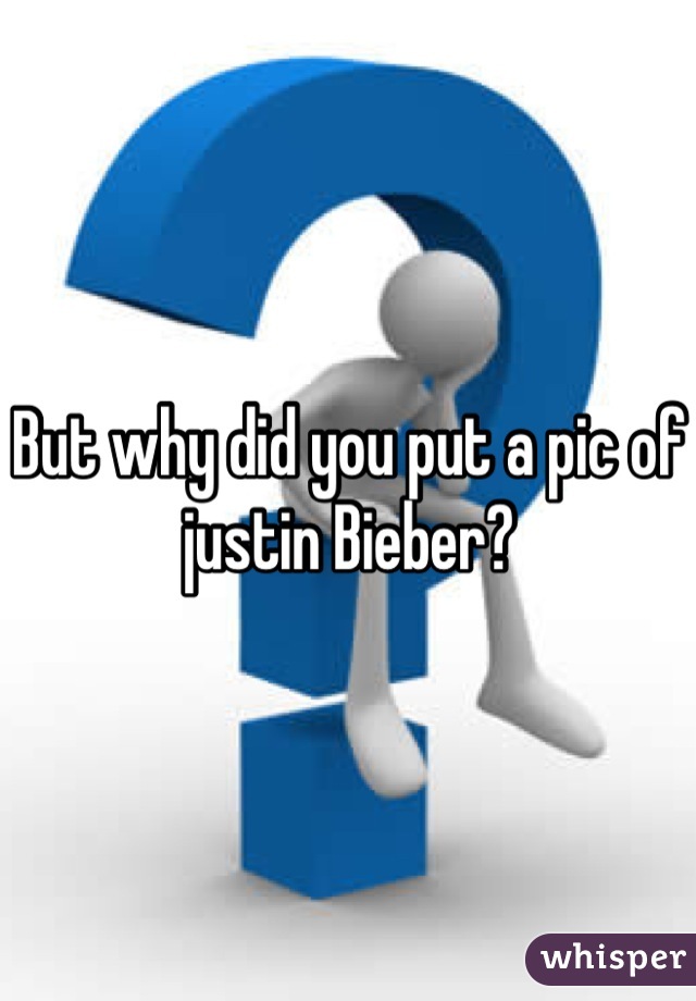 But why did you put a pic of justin Bieber?
