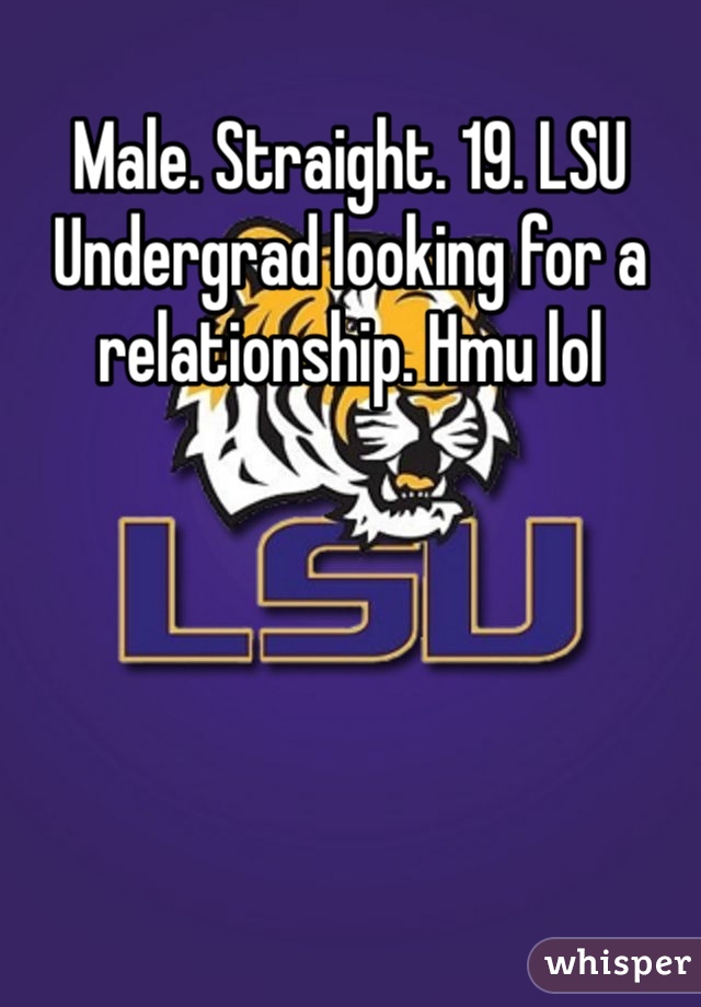 Male. Straight. 19. LSU Undergrad looking for a relationship. Hmu lol