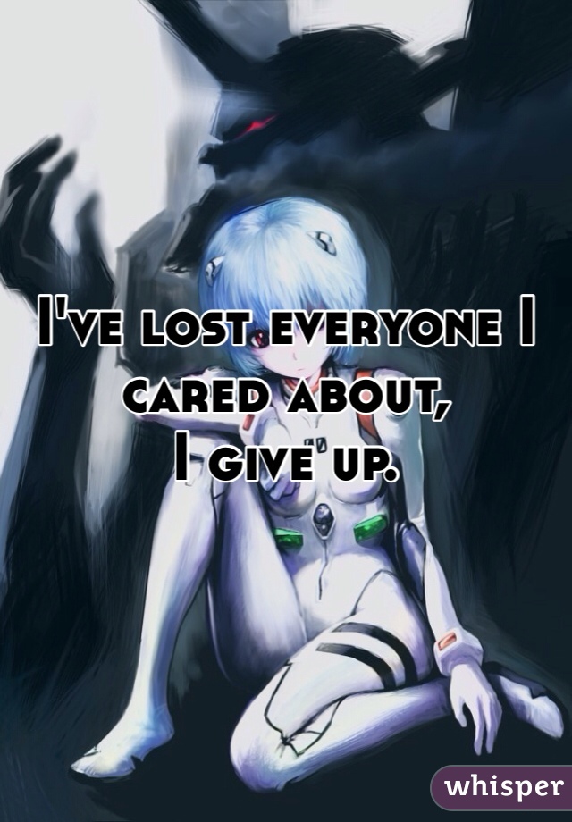 I've lost everyone I cared about,
I give up. 