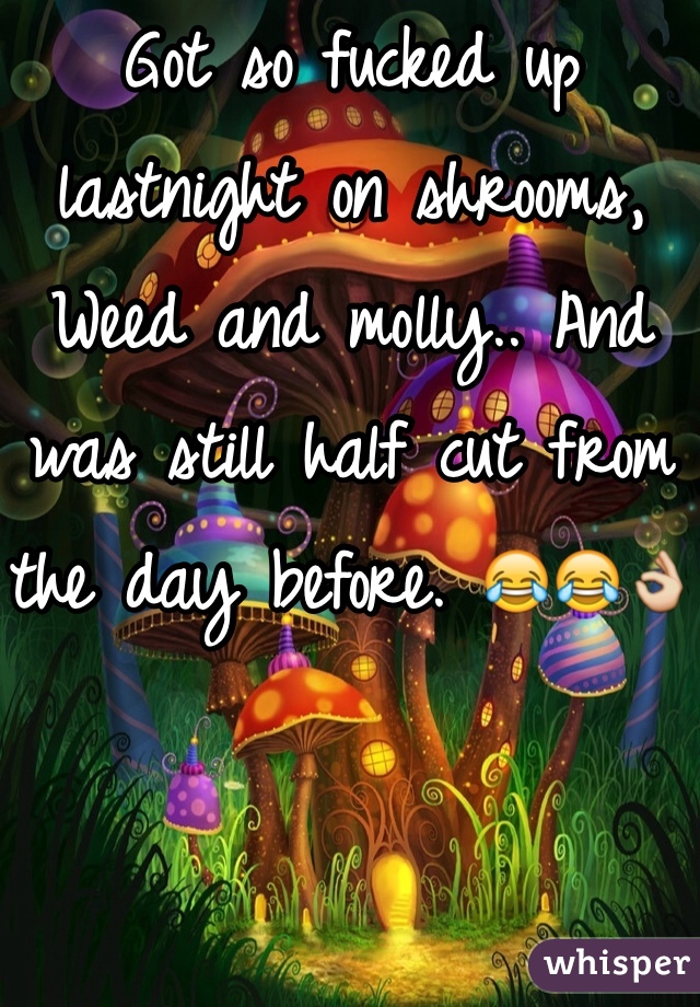 Got so fucked up lastnight on shrooms, Weed and molly.. And was still half cut from the day before. 😂😂👌