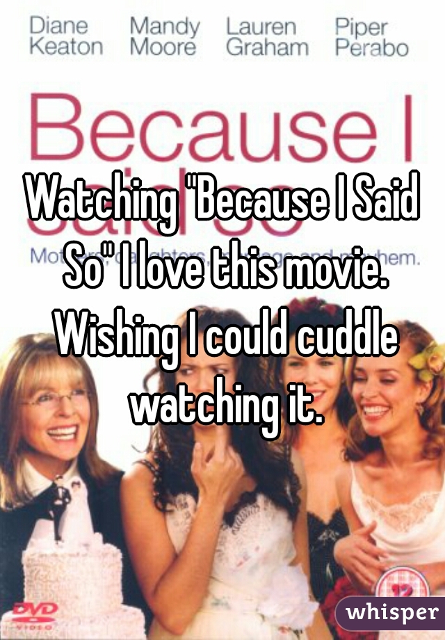 Watching "Because I Said So" I love this movie. Wishing I could cuddle watching it.