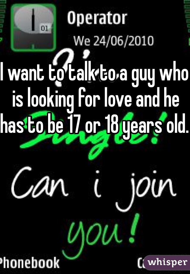 I want to talk to a guy who is looking for love and he has to be 17 or 18 years old. 
