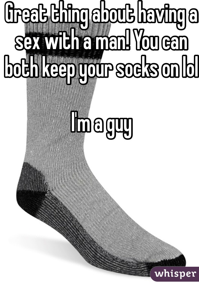 Great thing about having a sex with a man! You can both keep your socks on lol

I'm a guy