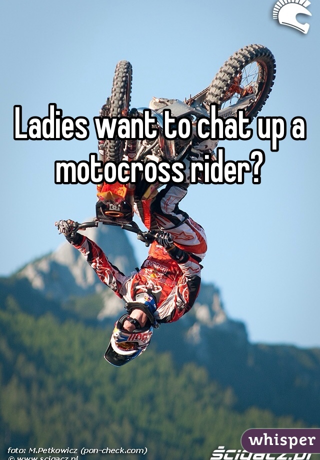 Ladies want to chat up a motocross rider?