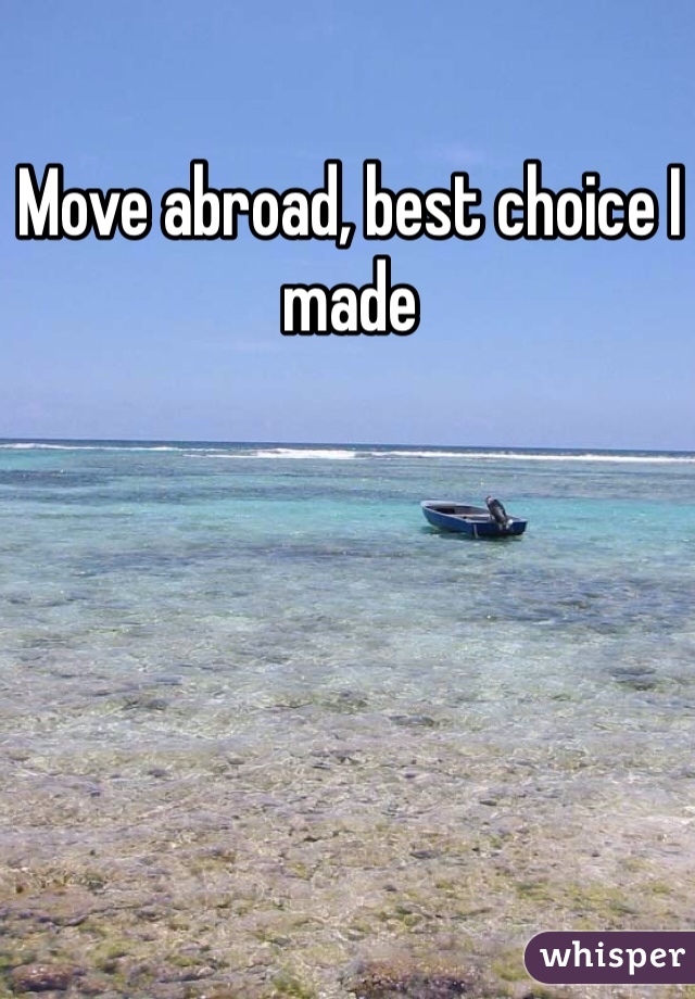 Move abroad, best choice I made