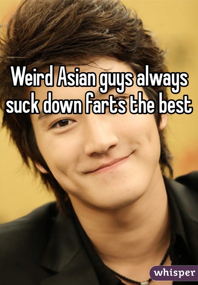 Weird Asian guys always suck down farts the best