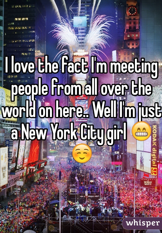 I love the fact I'm meeting people from all over the world on here.. Well I'm just a New York City girl 😁☺️ 