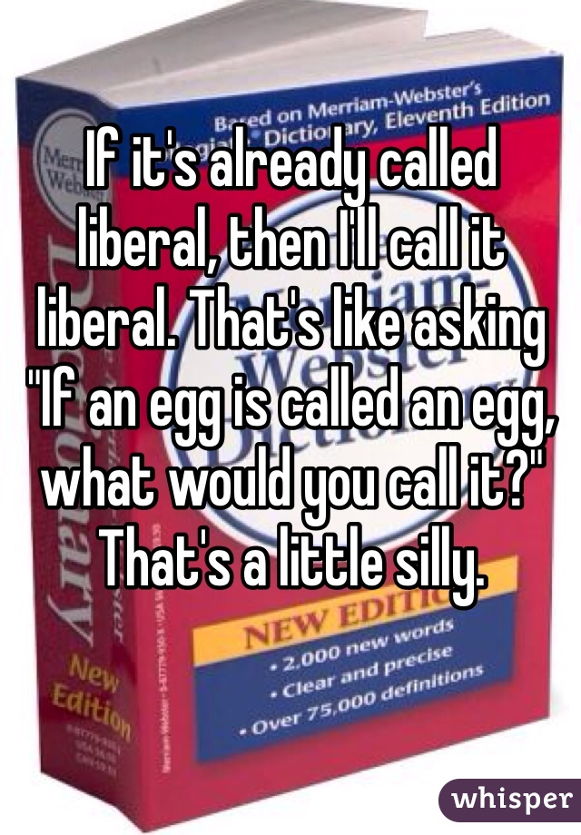If it's already called liberal, then I'll call it liberal. That's like asking "If an egg is called an egg, what would you call it?" That's a little silly.