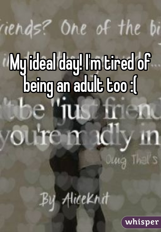 My ideal day! I'm tired of being an adult too :( 