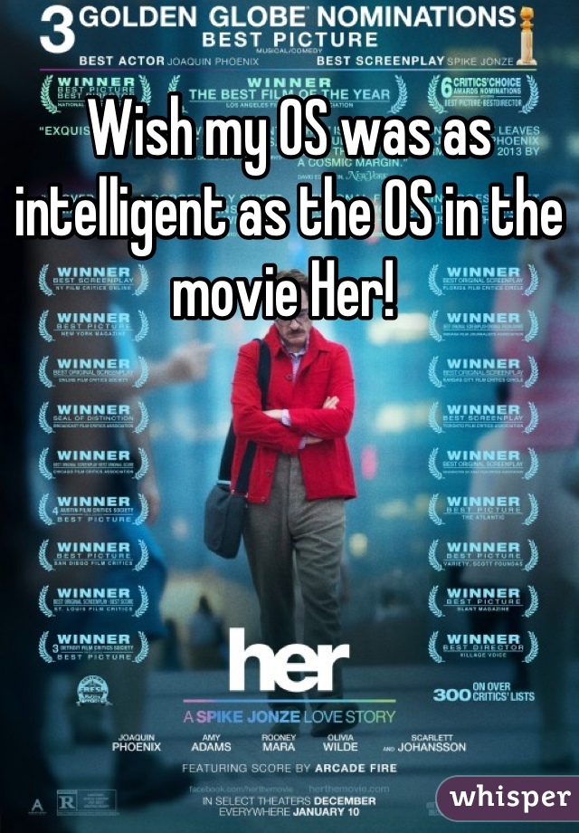 Wish my OS was as intelligent as the OS in the movie Her! 