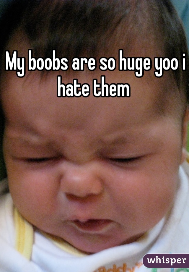 My boobs are so huge yoo i hate them 