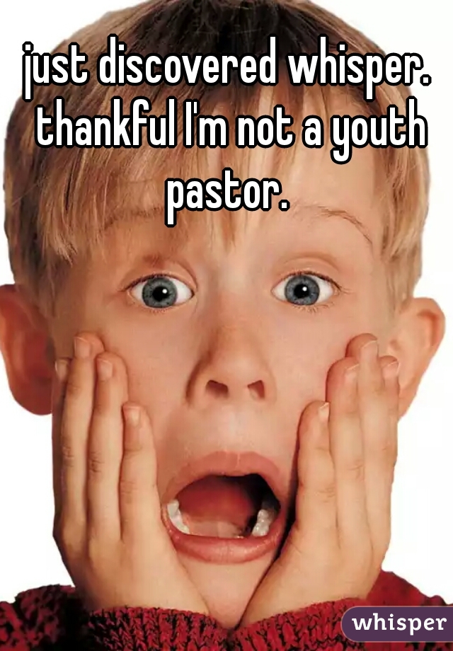 just discovered whisper. thankful I'm not a youth pastor. 