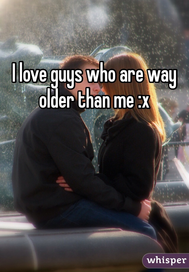 I love guys who are way older than me :x 