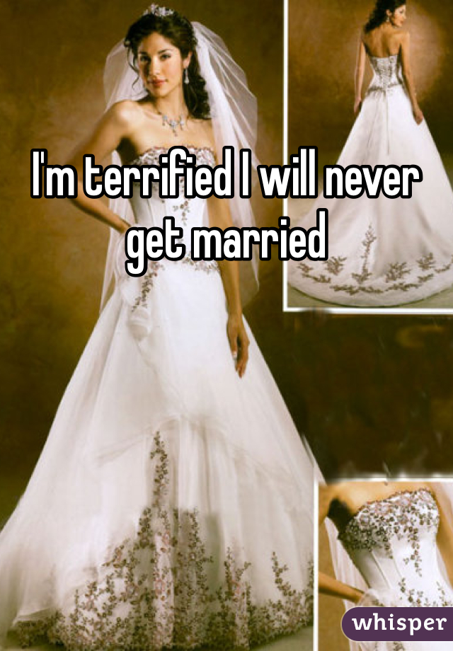 I'm terrified I will never get married