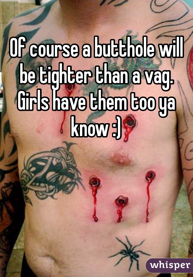 Of course a butthole will be tighter than a vag. Girls have them too ya know :)