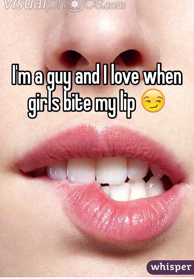 I'm a guy and I love when girls bite my lip 😏