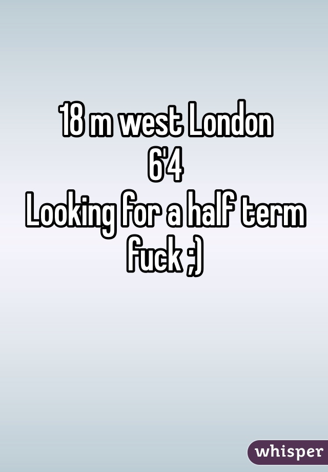 18 m west London
6'4
Looking for a half term fuck ;)