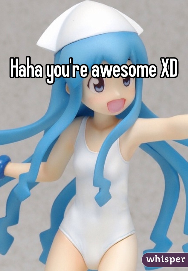 Haha you're awesome XD