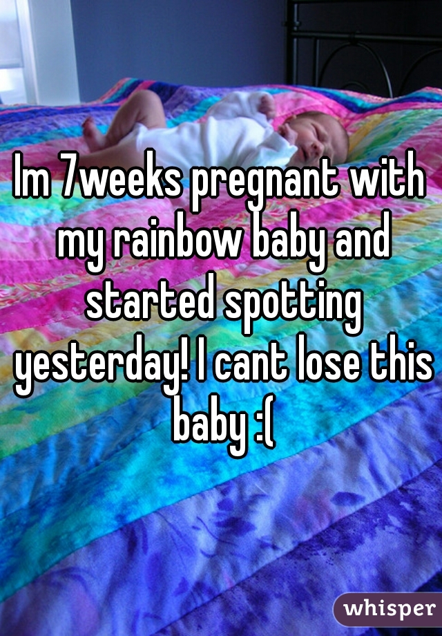 Im 7weeks pregnant with my rainbow baby and started spotting yesterday! I cant lose this baby :(