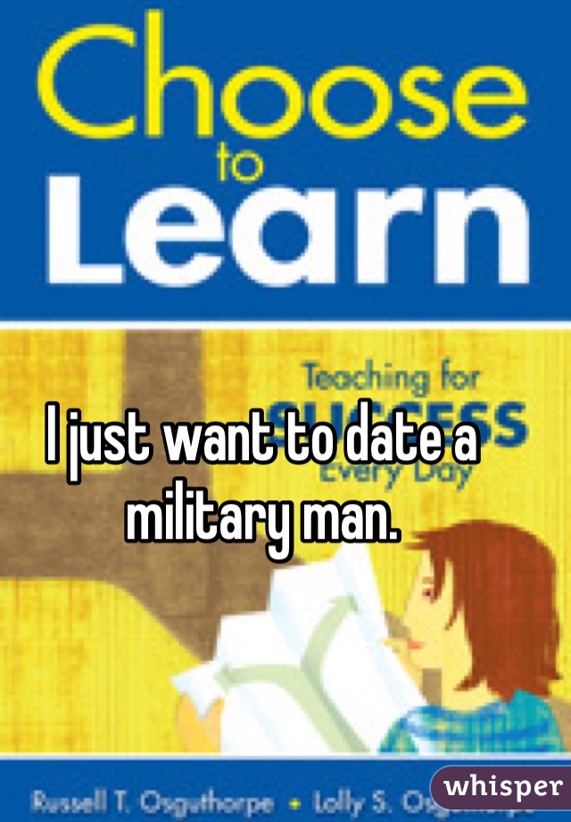 I just want to date a military man.