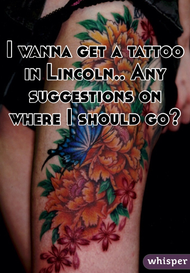 I wanna get a tattoo in Lincoln.. Any suggestions on where I should go? 