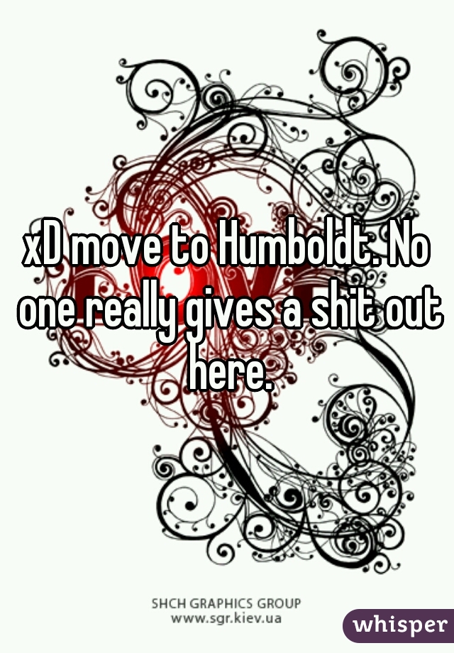 xD move to Humboldt. No one really gives a shit out here.