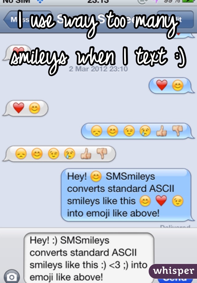 I use way too many smileys when I text :)