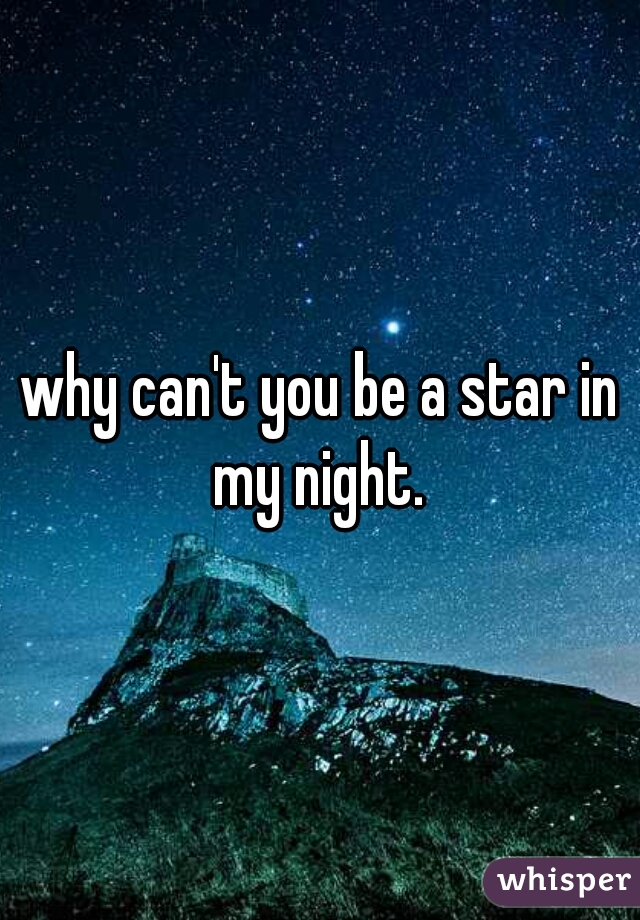 why can't you be a star in my night. 