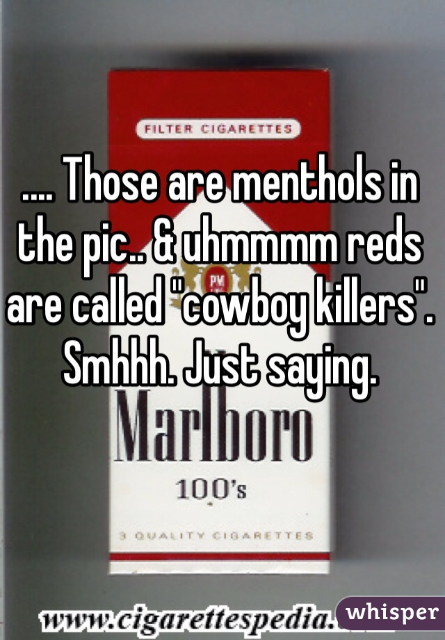 .... Those are menthols in the pic.. & uhmmmm reds are called "cowboy killers". Smhhh. Just saying. 