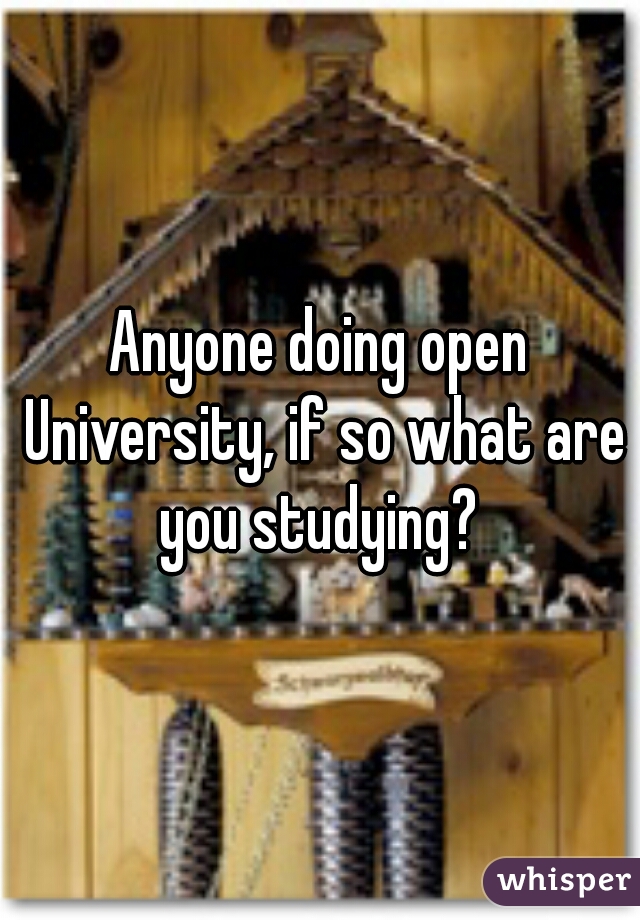 Anyone doing open University, if so what are you studying? 