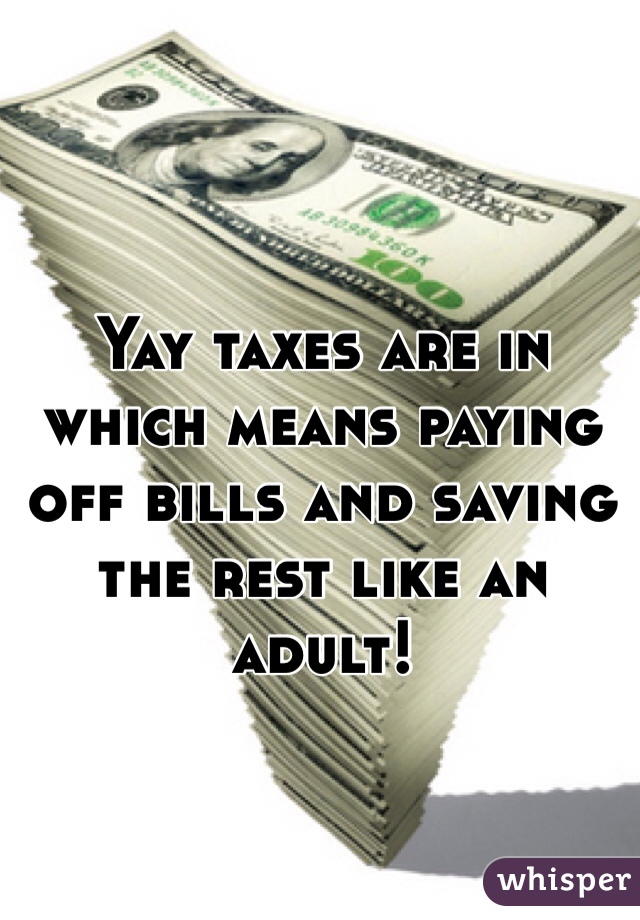 Yay taxes are in which means paying off bills and saving the rest like an adult!