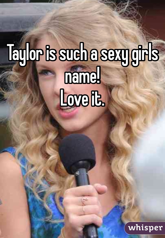 Taylor is such a sexy girls name!
Love it.
