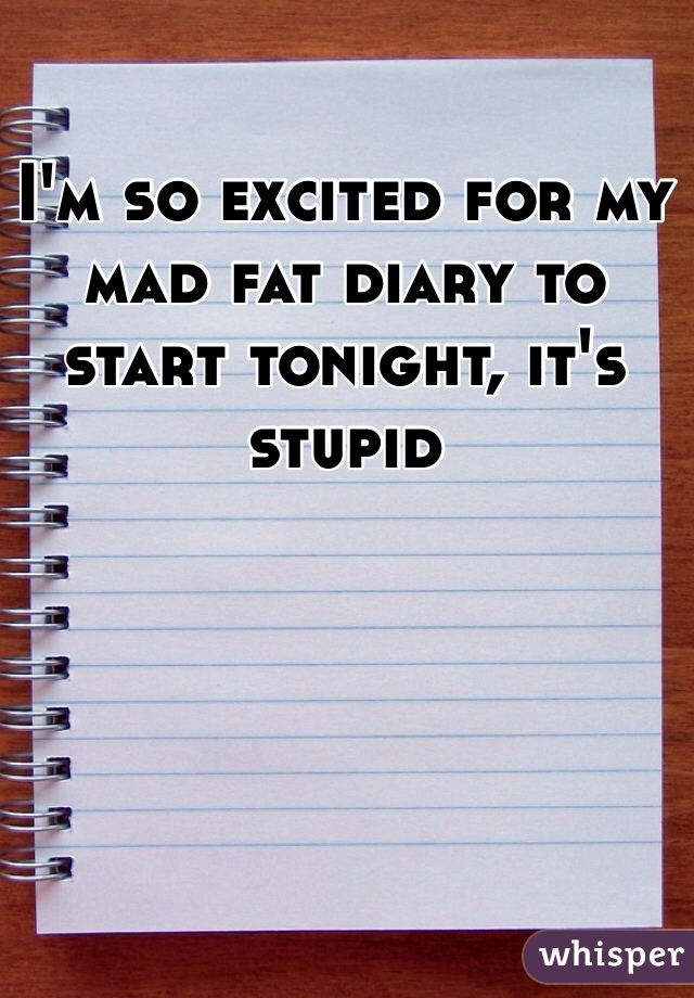 I'm so excited for my mad fat diary to start tonight, it's stupid