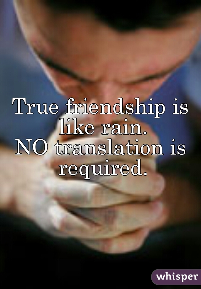 True friendship is like rain.
NO translation is required.