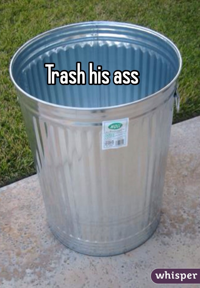 Trash his ass