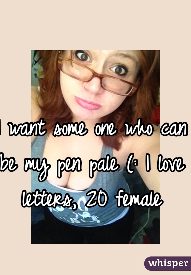 I want some one who can be my pen pale (: I love letters, 20 female 