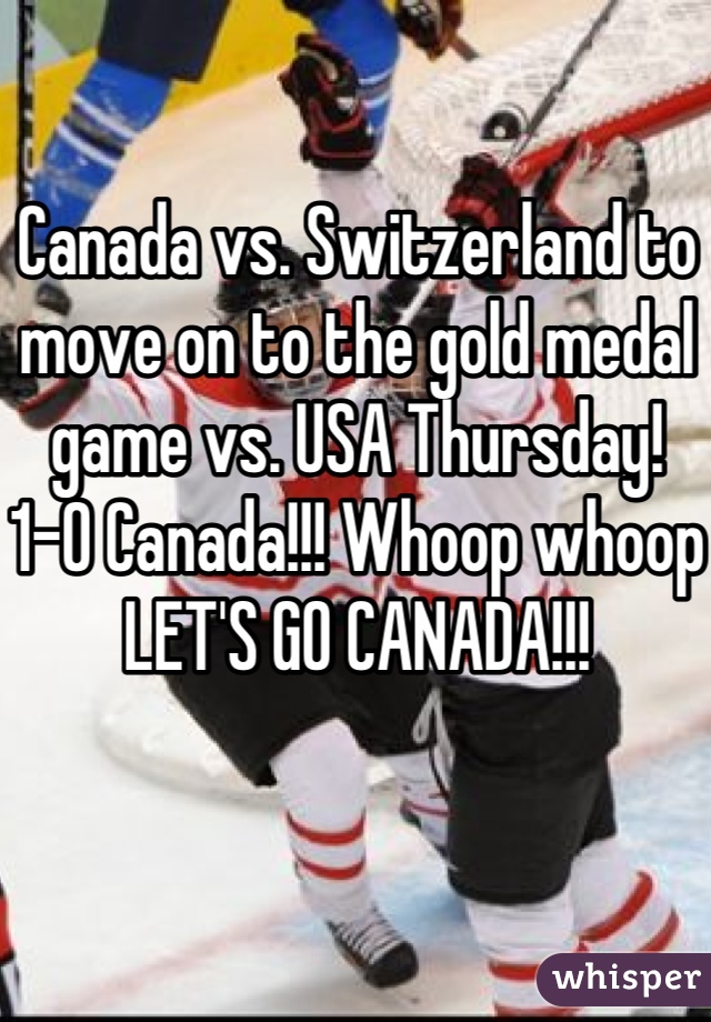 Canada vs. Switzerland to move on to the gold medal game vs. USA Thursday! 
1-0 Canada!!! Whoop whoop
LET'S GO CANADA!!! 