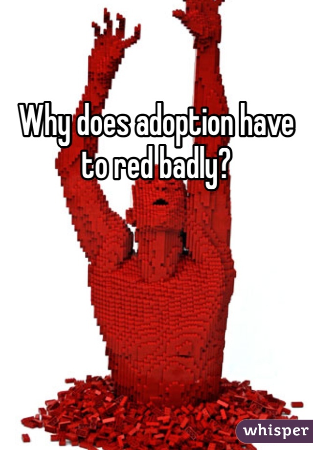 Why does adoption have to red badly?