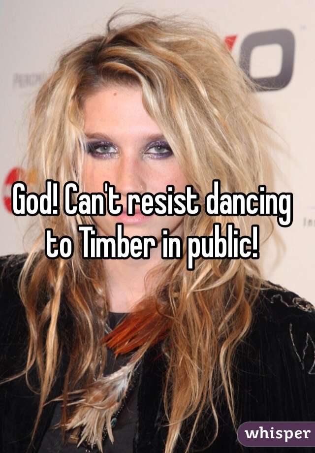 God! Can't resist dancing to Timber in public! 

