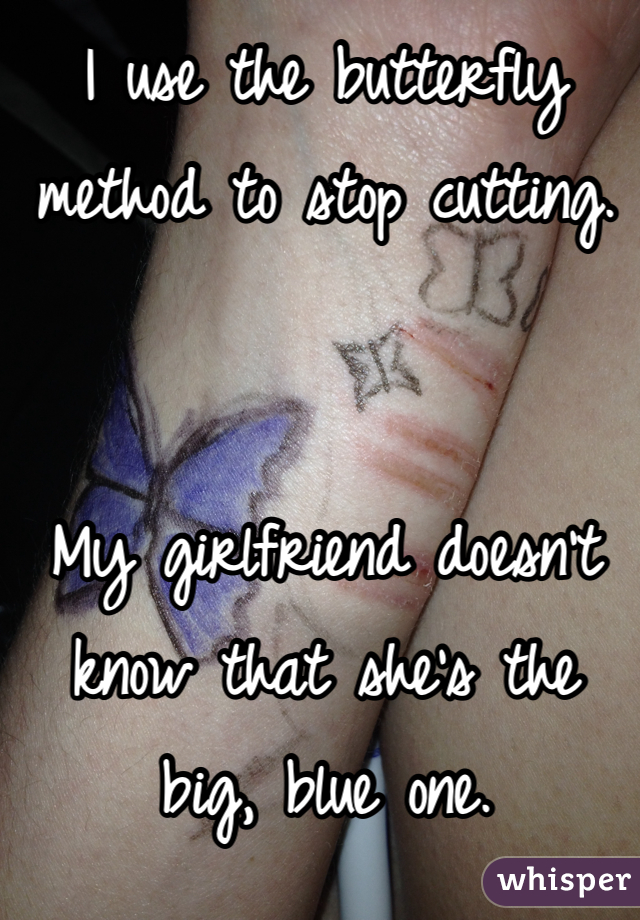 I use the butterfly method to stop cutting.


My girlfriend doesn't know that she's the big, blue one.