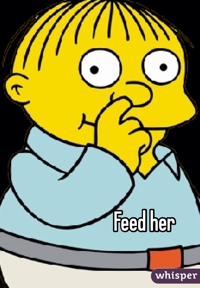 Feed her