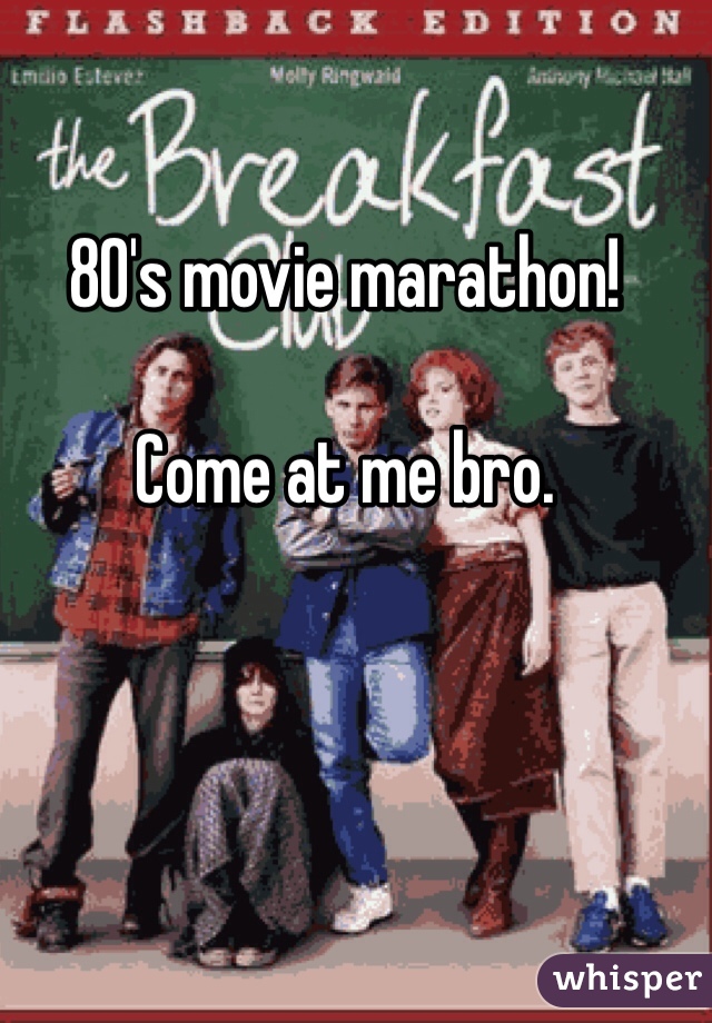80's movie marathon!

Come at me bro.