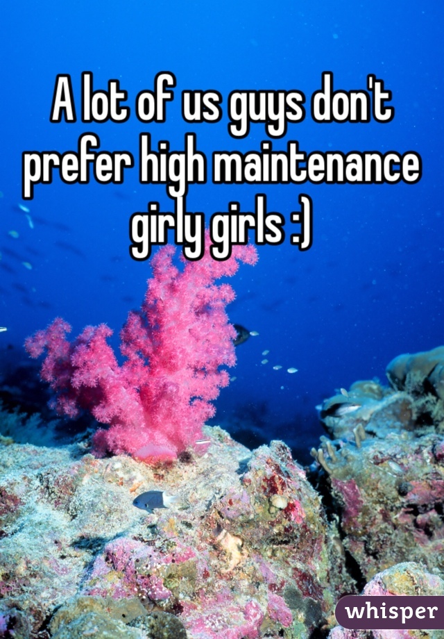 A lot of us guys don't prefer high maintenance girly girls :)