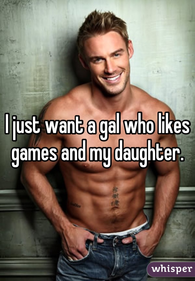 I just want a gal who likes games and my daughter.