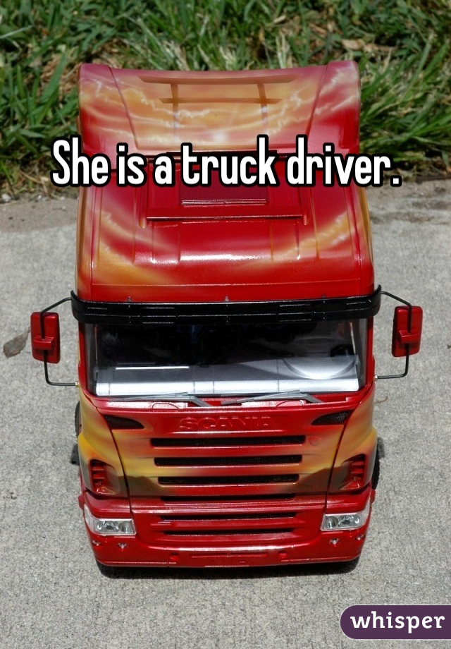 She is a truck driver. 