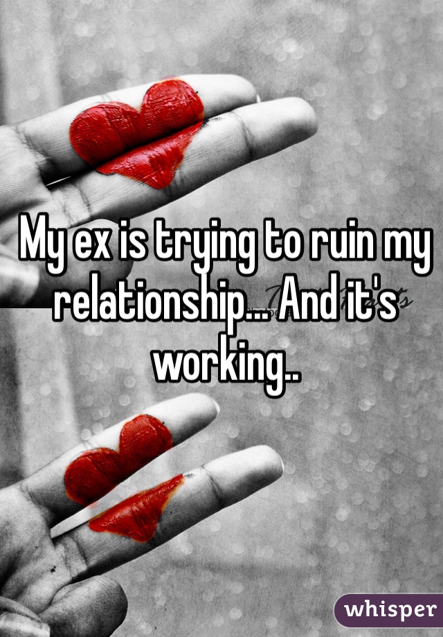 My ex is trying to ruin my relationship... And it's working..
